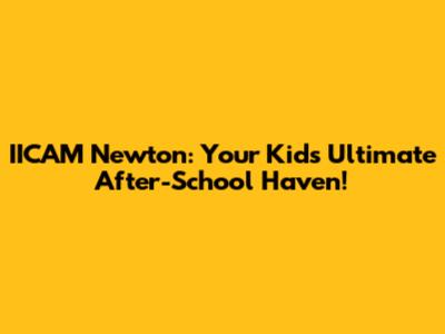 IICAM Newton: Your Kids' Ultimate After-School Haven!