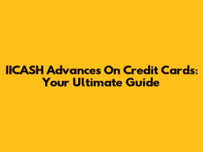 IICASH Advances On Credit Cards: Your Ultimate Guide