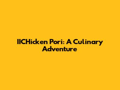 IICHicken Pori: A Culinary Adventure