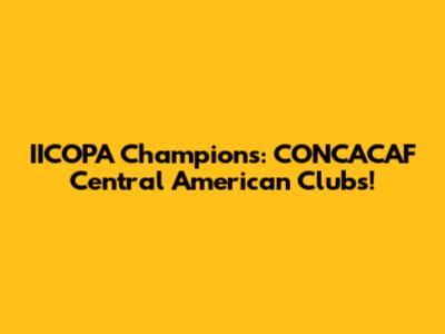 IICOPA Champions: CONCACAF Central American Clubs!