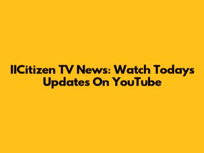 IICitizen TV News: Watch Today's Updates On YouTube