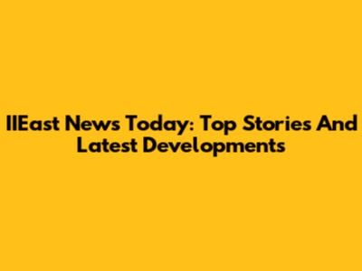 IIEast News Today: Top Stories And Latest Developments