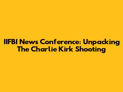 IIFBI News Conference: Unpacking The Charlie Kirk Shooting
