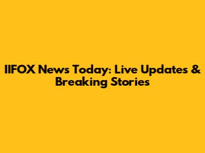 IIFOX News Today: Live Updates & Breaking Stories
