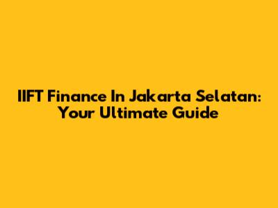 IIFT Finance In Jakarta Selatan: Your Ultimate Guide