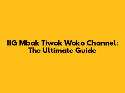 IIG Mbak Tiwok Woko Channel: The Ultimate Guide