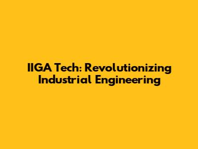 IIGA Tech: Revolutionizing Industrial Engineering