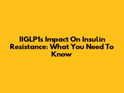IIGLP1's Impact On Insulin Resistance: What You Need To Know