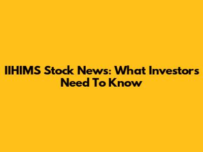 IIHIMS Stock News: What Investors Need To Know
