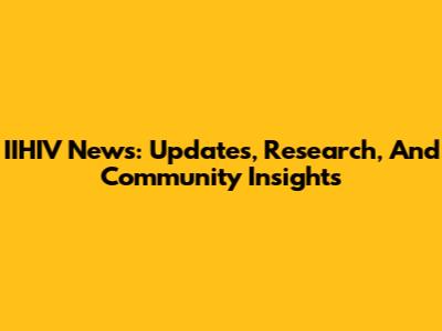 IIHIV News: Updates, Research, And Community Insights