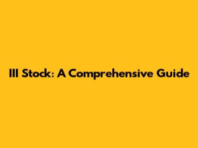 III Stock: A Comprehensive Guide