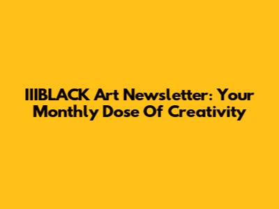 IIIBLACK Art Newsletter: Your Monthly Dose Of Creativity