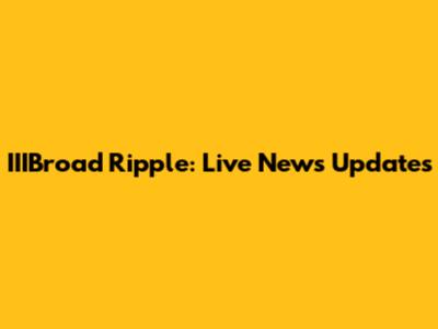 IIIBroad Ripple: Live News Updates