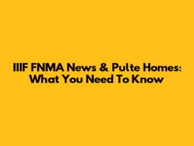 IIIF FNMA News & Pulte Homes: What You Need To Know