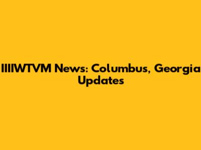 IIIIWTVM News: Columbus, Georgia Updates