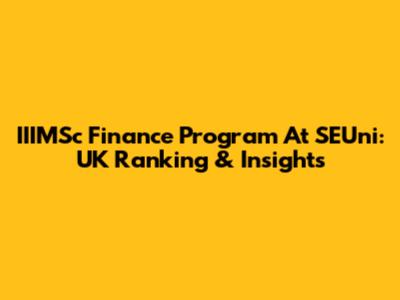 IIIMSc Finance Program At SEUni: UK Ranking & Insights