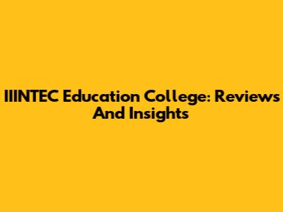 IIINTEC Education College: Reviews And Insights