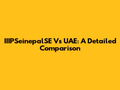IIIPSeinepalSE Vs UAE: A Detailed Comparison