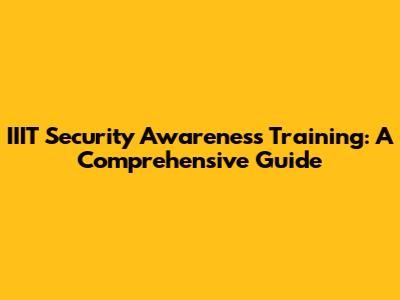IIIT Security Awareness Training: A Comprehensive Guide