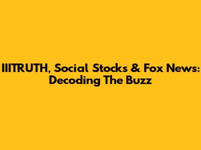 IIITRUTH, Social Stocks & Fox News: Decoding The Buzz