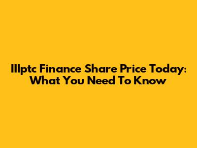 IIIptc Finance Share Price Today: What You Need To Know