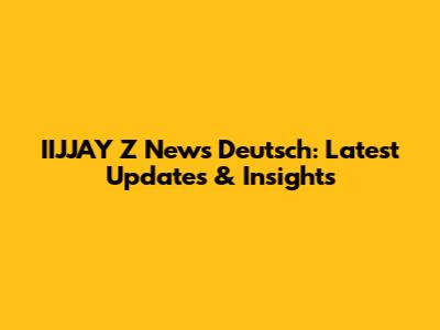 IIJJAY Z News Deutsch: Latest Updates & Insights