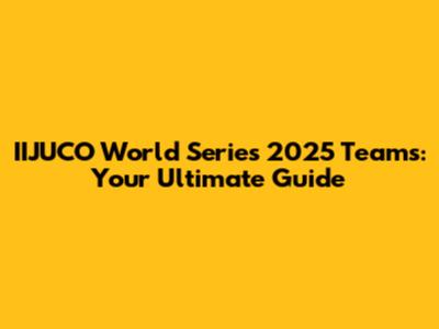 IIJUCO World Series 2025 Teams: Your Ultimate Guide