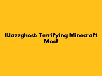 IIJazzghost: Terrifying Minecraft Mod!