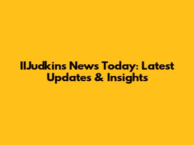 IIJudkins News Today: Latest Updates & Insights