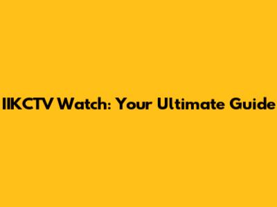 IIKCTV Watch: Your Ultimate Guide