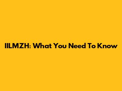 IILMZH: What You Need To Know
