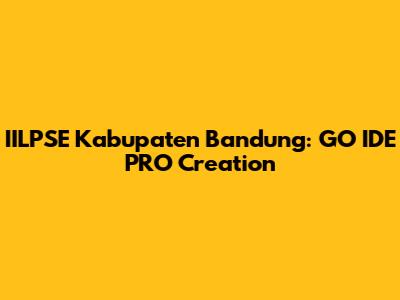 IILPSE Kabupaten Bandung: GO IDE PRO Creation