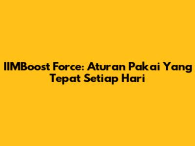 IIMBoost Force: Aturan Pakai Yang Tepat Setiap Hari