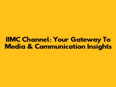 IIMC Channel: Your Gateway To Media & Communication Insights