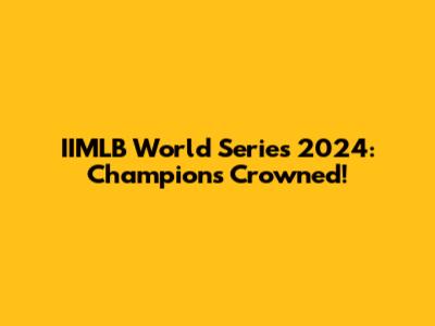 IIMLB World Series 2024: Champions Crowned!