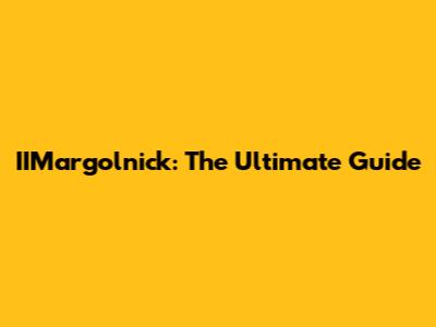 IIMargolnick: The Ultimate Guide