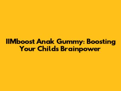 IIMboost Anak Gummy: Boosting Your Child's Brainpower