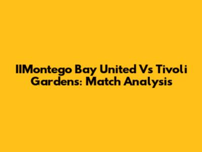 IIMontego Bay United Vs Tivoli Gardens: Match Analysis