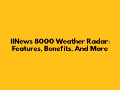 IINews 8000 Weather Radar: Features, Benefits, And More