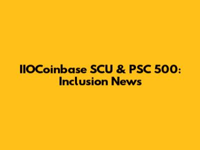 IIOCoinbase SCU & PSC 500: Inclusion News