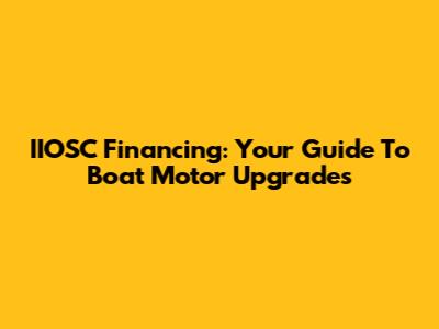IIOSC Financing: Your Guide To Boat Motor Upgrades
