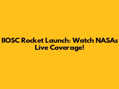 IIOSC Rocket Launch: Watch NASA's Live Coverage!