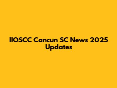 IIOSCC Cancun SC News 2025 Updates