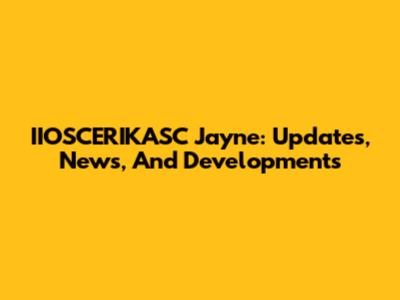 IIOSCERIKASC Jayne: Updates, News, And Developments