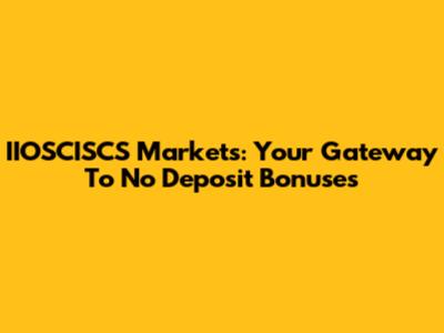 IIOSCISCS Markets: Your Gateway To No Deposit Bonuses