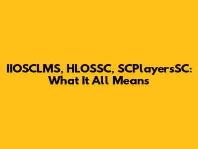 IIOSCLMS, HLOSSC, SCPlayersSC: What It All Means