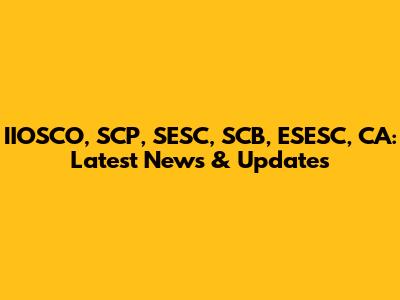 IIOSCO, SCP, SESC, SCB, ESESC, CA: Latest News & Updates
