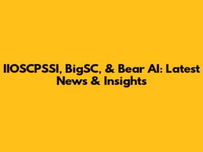 IIOSCPSSI, BigSC, & Bear AI: Latest News & Insights