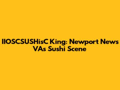 IIOSCSUSHisC King: Newport News VA's Sushi Scene