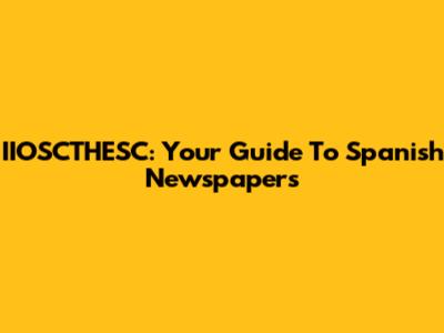 IIOSCTHESC: Your Guide To Spanish Newspapers